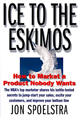 Ice to the Eskimos: How to Market a Product Nobody Wants - Spoelstra, Jon