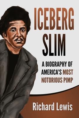 Iceberg Slim: A Biography of America's Most Notorious Pimp - Lewis, Richard