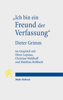 Ich Bin Ein Freund Der Verfassung: Wissenschaftsbiographisches Interview Von Oliver Lepsius, Christian Waldhoff Und Matthias Rossbach Mit Dieter Grimm - Grimm, Dieter