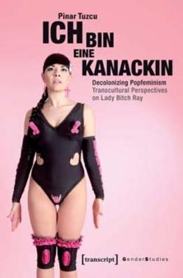 Ich bin eine Kanackin - Decolonizing Popfeminism - Transcultural Perspectives on Lady Bitch Ray - Tuzcu, Pinar