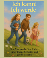 Ich kann! Ich werde: Eine Mutmach-Geschichte ber kleine Schritte und groe Trume