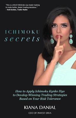 Ichimoku Secrets: A 100 Page FAST & EASY Guide on How to Apply Ichimoku Kynko Hyo to Develop Winning Trading Strategies Based on Your Risk Tolerance - Darrow, Ken (Editor), and Booker, Rob (Foreword by), and Danial, Kiana