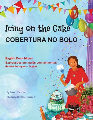 Icing on the Cake - English Food Idioms (Brazilian Portuguese-English): Cobertura No Bolo - Harrison, Troon, and Neogi, Joyeeta (Illustrator), and Spera, Mar?lia (Translated by)