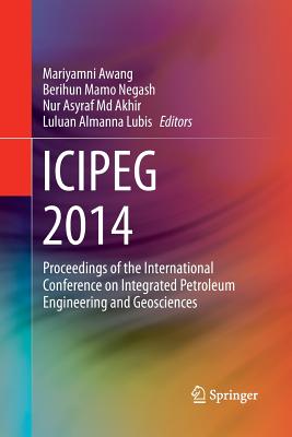 ICIPEG 2014: Proceedings of the International Conference on Integrated Petroleum Engineering and Geosciences - Awang, Mariyamni (Editor), and Negash, Berihun Mamo (Editor), and Md Akhir, Nur Asyraf (Editor)