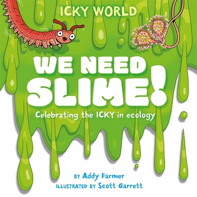 Icky World: We Need SLIME!: Celebrating the icky but important parts of Earth's ecology - Farmer, Addy