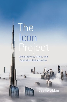 Icon Project: Architecture, Cities, and Capitalist Globalization - Sklair, Leslie