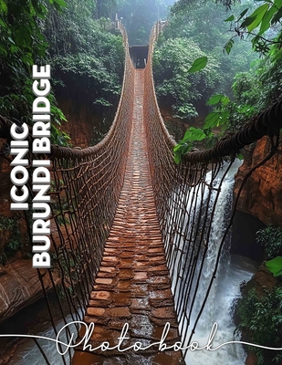 Iconic Burundi Bridge Photo Book: Exploring Stunning Architecture With 40 Captivating Images Of Iconic Bridges In Burundi - Hoffman, Yousuf