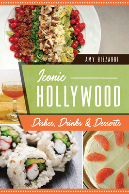 Iconic Hollywood Dishes, Drinks & Desserts - Bizzarri, Amy