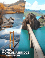 Iconic Mongolia Bridge Photo Book: Stunning Images of Mongolia's Famous Bridges for Adventurers and Nature Enthusiasts