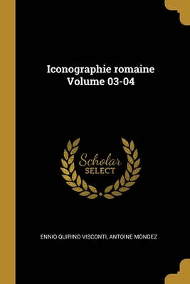 Iconographie Romaine Volume 03-04 - Visconti, Ennio Quirino, and Mongez, Antoine