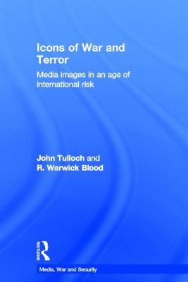 Icons of War and Terror: Media Images in an Age of International Risk - Tulloch, John, and Blood, R Warwick