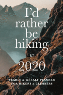 I'd Rather Be Hiking In 2020 Yearly And Weekly Planner For Hikers And Climbers: Week To A Page Gift Organizer