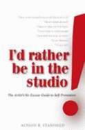 I'd Rather Be in the Studio!: The Artist's No-Excuse Guide to Self-Promotion