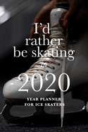 I'd Rather Be Skating In 2020 - Year Planner For Ice Skaters: Skating Gift Daily Organizer