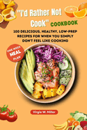 "I'd Rather Not Cook" Cookbook: 100 Delicious, Healthy, Low-prep Recipes For When You Simply Don't Feel Like Cooking
