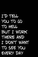 I'd Tell You to Go to Hell But I Work There and I Don't Want to See You Every Day: 6x9 110-Page Blank Lined Journal Gag Gift