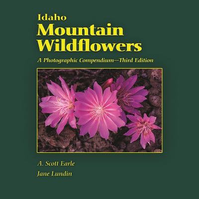 Idaho Mountain Wildflowers: A Photographic Compendium - Earle, A Scott, and Lundin, Jane