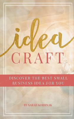 Idea Craft: Discover the Best Small Business Idea for You! - Korhnak, Sarah