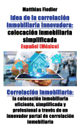 Idea de la correlacin inmobiliaria innovadora: colocacin inmobiliaria simplificada: Correlacin inmobiliaria: la colocacin inmobiliaria eficiente, simplificada y profesional a travs de un innovador portal de correlacin inmobiliaria