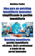 Idea para un matching inmobiliario innovador: simplificando la gestin inmobiliaria: Matching inmobiliario: gestin inmobiliaria eficiente, fcil y profesional a travs de un portal innovador