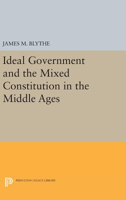 Ideal Government and the Mixed Constitution in the Middle Ages - Blythe, James M.