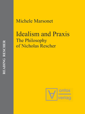 Idealism and Praxis: The Philosophy of Nicholas Rescher - Marsonet, Michele