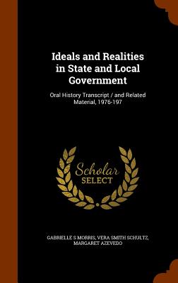 Ideals and Realities in State and Local Government: Oral History Transcript / and Related Material, 1976-197 - Morris, Gabrielle S, and Schultz, Vera Smith, and Azevedo, Margaret