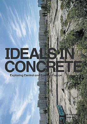 Ideals in Concrete: Exploring Central and Eastern Europe - Dings, Mieke (Editor), and Wagenaar, Cor (Editor), and Dwel, Jrn (Text by)