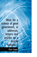 Ideas for a Science of Good Government, in Addresses, Letterrs and Articles on a Strictly National C