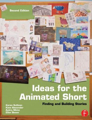 Ideas for the Animated Short: Finding and Building Stories - Sullivan, Karen, and Mintz, Aubry