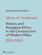 Ideas of Ambiente: History and Bourgeois Ethics in the Construction of Modern Milan, 1881-1969