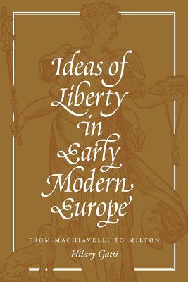 Ideas of Liberty in Early Modern Europe: From Machiavelli to Milton - Gatti, Hilary