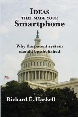 Ideas that made your Smartphone: Why the patent system should be abolished - Haskell, Richard E