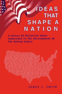 Ideas That Shape a Nation: A Survey of Historical Ideas Important to the Development of the United States - Smith, James L.