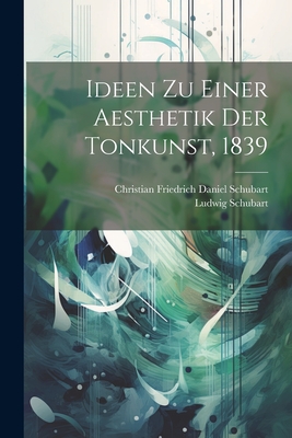 Ideen zu einer Aesthetik der Tonkunst, 1839 - Christian Friedrich Daniel Schubart (Creator), and Schubart, Ludwig