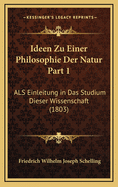 Ideen Zu Einer Philosophie Der Natur Part 1: ALS Einleitung in Das Studium Dieser Wissenschaft (1803)