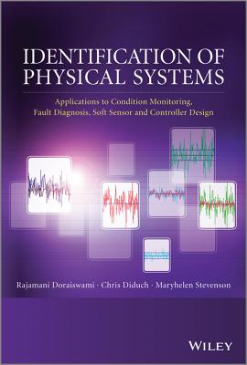 Identification of Physical Systems: Applications to Condition Monitoring, Fault Diagnosis, Soft Sensor and Controller Design - Doraiswami, Rajamani, and Stevenson, Maryhelen, and Diduch, Chris