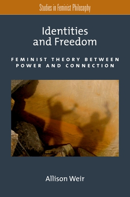Identities and Freedom: Feminist Theory Between Power and Connection - Weir, Allison