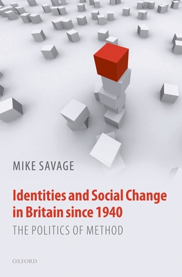 Identities and Social Change in Britain Since 1940: The Politics of Method - Savage, Mike