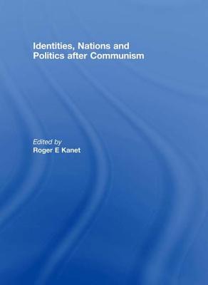 Identities, Nations and Politics after Communism - Kanet, Roger E. (Editor)