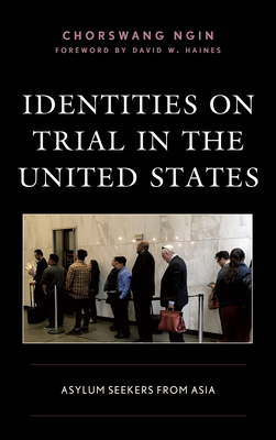 Identities on Trial in the United States: Asylum Seekers from Asia - Ngin, ChorSwang, and Yeh, Joann (Contributions by), and Haines, David W. (Foreword by)