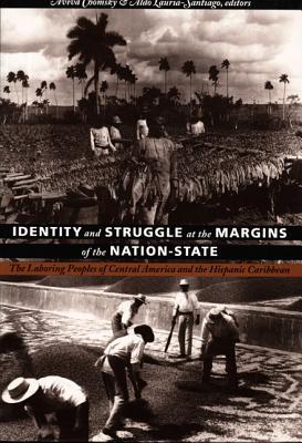 Identity and Struggle at the Margins of the Nation-State: The Laboring Peoples of Central America and the Hispanic Caribbean - Chomsky, Aviva (Editor)