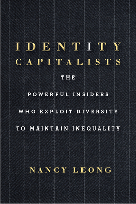 Identity Capitalists: The Powerful Insiders Who Exploit Diversity to Maintain Inequality - Leong, Nancy
