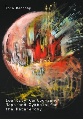 Identity Cartography: Maps and Symbols for the Heterarchy - Maccoby, Nora