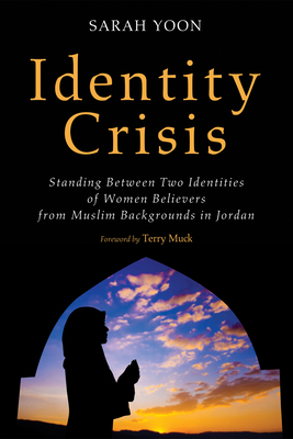 Identity Crisis: Standing Between Two Identities of Women Believers from Muslim Backgrounds in Jordan - Yoon, Sarah, and Muck, Terry C (Foreword by)