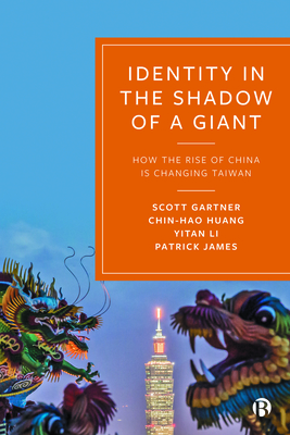 Identity in the Shadow of a Giant: How the Rise of China is Changing Taiwan - Gartner, Scott, and Huang, Chin-Hao, and Li, Yitan