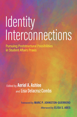 Identity Interconnections: Pursuing Poststructural Possibilities in Student Affairs Praxis - Ashlee, Aeriel a (Editor), and Combs, Lisa Delacruz (Editor)