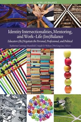 Identity Intersectionalities, Mentoring, and Work-Life (Im)Balance: Educators (Re)Negotiate the Personal, Professional, and Political - Mansfield, Katherine Cumings (Editor), and Welton, Anjal D. (Editor), and Lee, Pei-Ling (Editor)