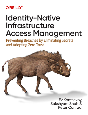 Identity-Native Infrastructure Access Management: Preventing Breaches by Eliminating Secrets and Adopting Zero Trust - Kontsevoy, Ev, and Shah, Sakshyam, and Conrad, Peter