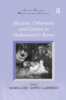 Identity, Otherness and Empire in Shakespeare's Rome - Garbero, Maria Del Sapio (Editor)